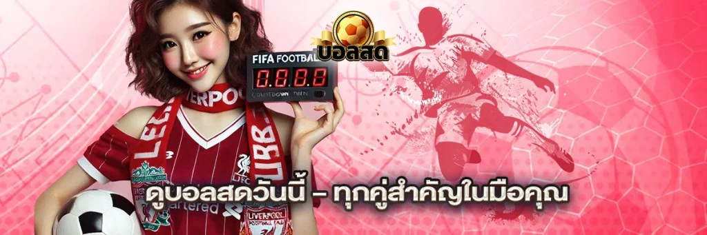 ดูบอลสดวันนี้ – ทุกคู่สำคัญในมือคุณ