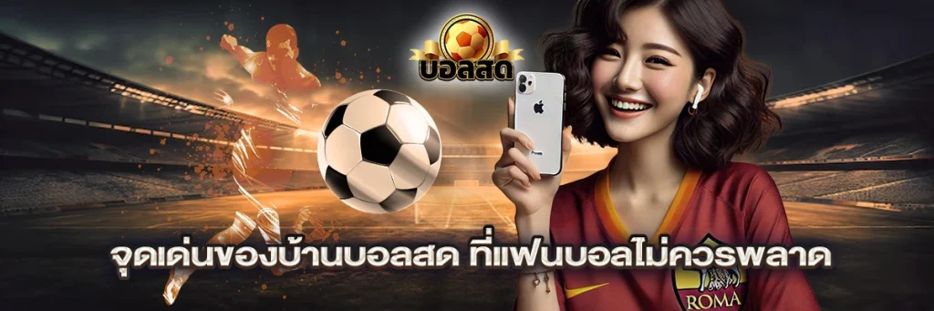 จุดเด่นของบ้านบอลสด ที่แฟนบอลไม่ควรพลาด