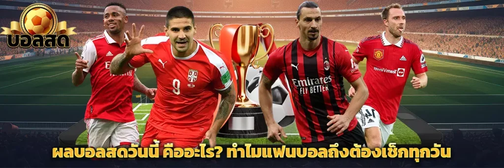 ผลบอลสดวันนี้ คืออะไร? ทำไมแฟนบอลถึงต้องเช็กทุกวัน